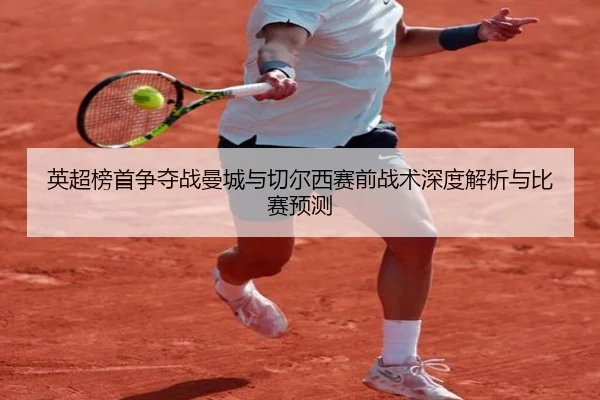 英超榜首争夺战曼城与切尔西赛前战术深度解析与比赛预测 | AYX SPORTS